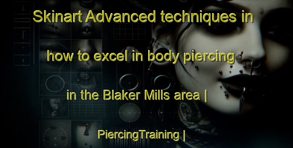 Skinart Advanced techniques in how to excel in body piercing in the Blaker Mills area | PiercingTraining | PiercingClasses | SkinartTraining-United States